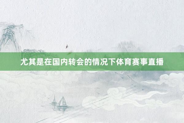 尤其是在国内转会的情况下体育赛事直播