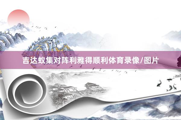吉达蚁集对阵利雅得顺利体育录像/图片