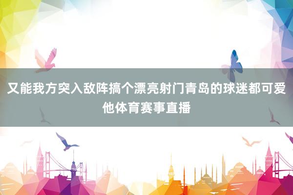 又能我方突入敌阵搞个漂亮射门青岛的球迷都可爱他体育赛事直播