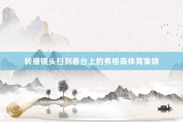 转播镜头扫到看台上的弗格森体育集锦