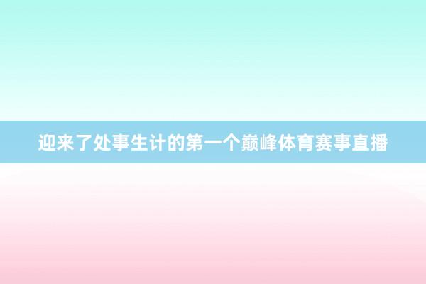 迎来了处事生计的第一个巅峰体育赛事直播