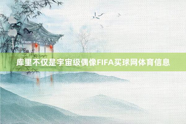 库里不仅是宇宙级偶像FIFA买球网体育信息