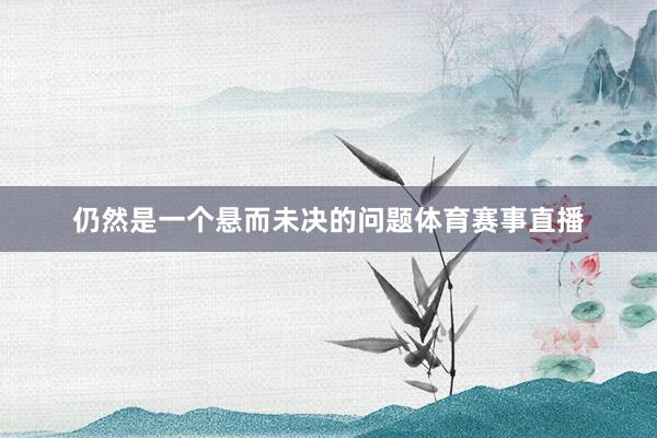 仍然是一个悬而未决的问题体育赛事直播