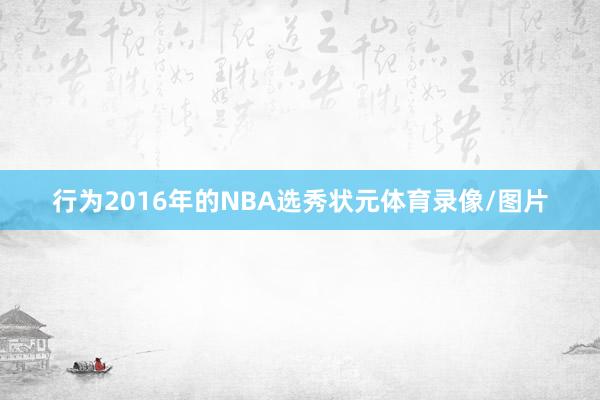 行为2016年的NBA选秀状元体育录像/图片