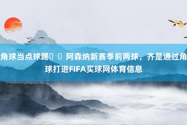 角球当点球踢⁉️阿森纳新赛季前两球，齐是通过角球打进FIFA买球网体育信息