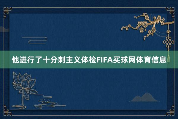 他进行了十分刺主义体检FIFA买球网体育信息