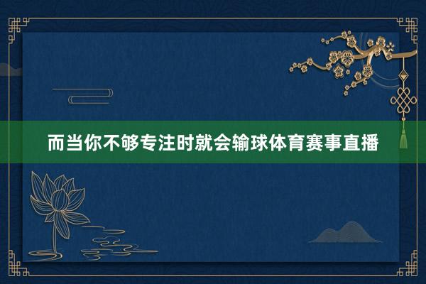 而当你不够专注时就会输球体育赛事直播