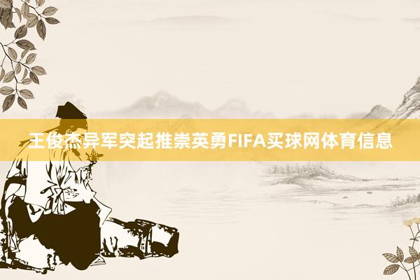 王俊杰异军突起推崇英勇FIFA买球网体育信息