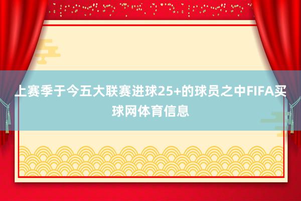 上赛季于今五大联赛进球25+的球员之中FIFA买球网体育信息