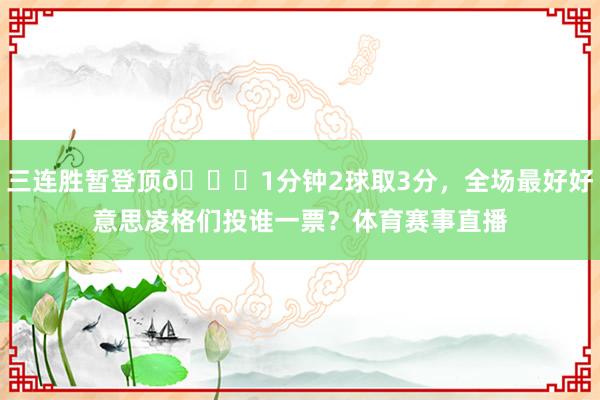 三连胜暂登顶😎1分钟2球取3分，全场最好好意思凌格们投谁一票？体育赛事直播