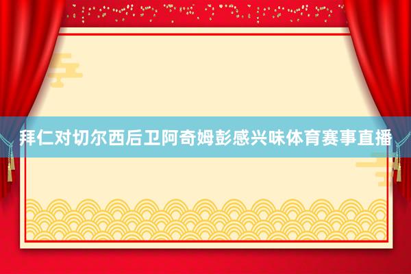 拜仁对切尔西后卫阿奇姆彭感兴味体育赛事直播