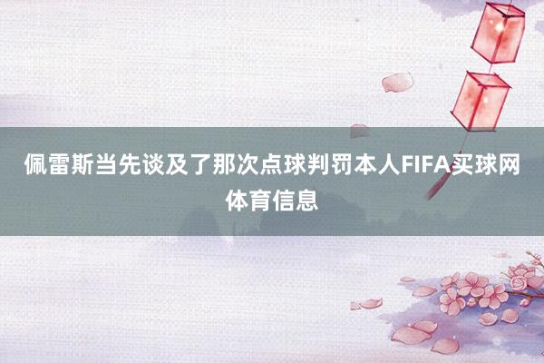 佩雷斯当先谈及了那次点球判罚本人FIFA买球网体育信息