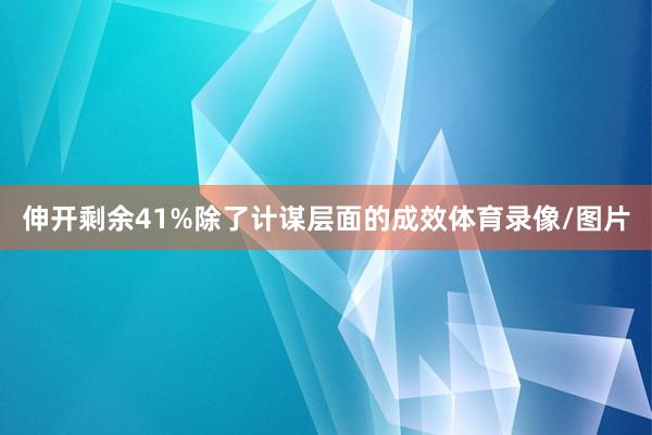 伸开剩余41%除了计谋层面的成效体育录像/图片