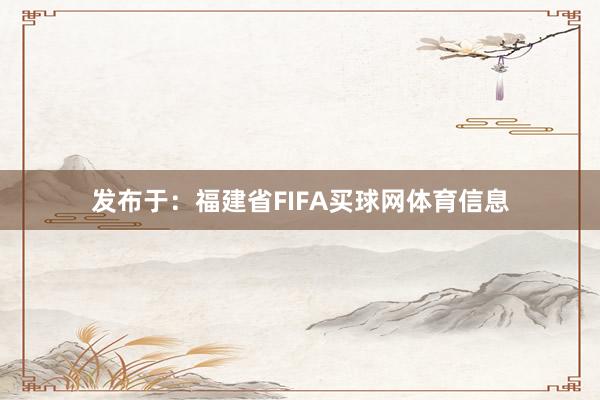发布于：福建省FIFA买球网体育信息