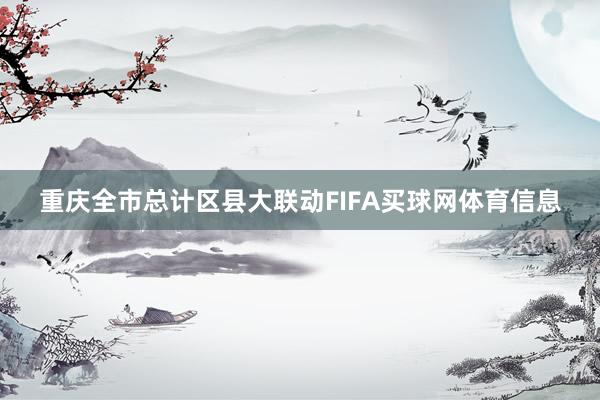 重庆全市总计区县大联动FIFA买球网体育信息