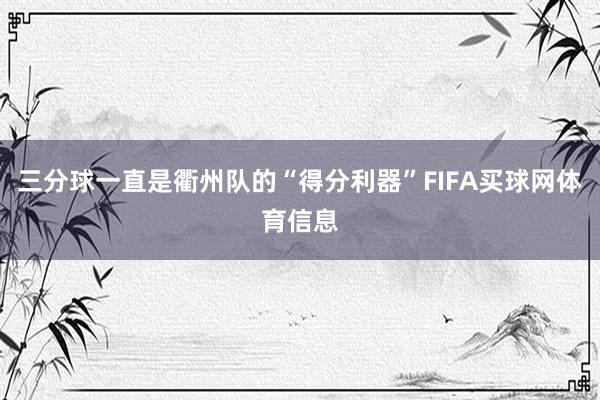 三分球一直是衢州队的“得分利器”FIFA买球网体育信息