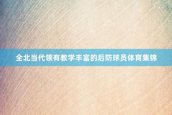 全北当代领有教学丰富的后防球员体育集锦