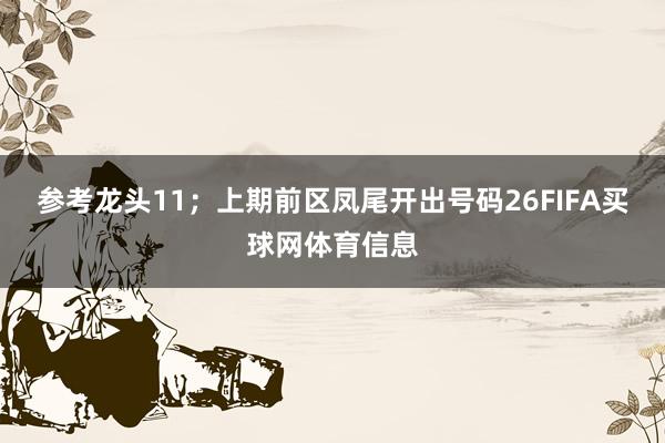 参考龙头11；上期前区凤尾开出号码26FIFA买球网体育信息