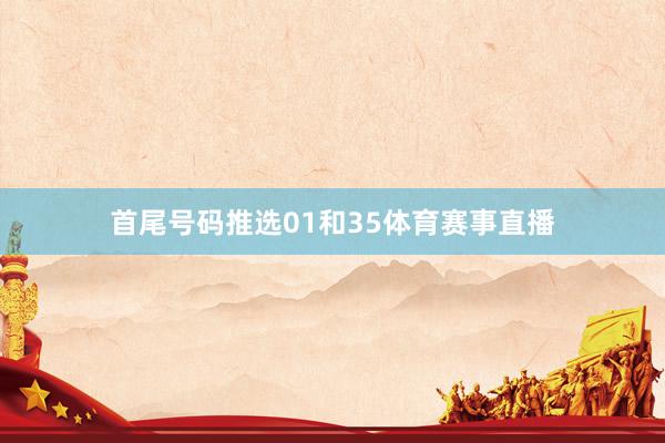 首尾号码推选01和35体育赛事直播
