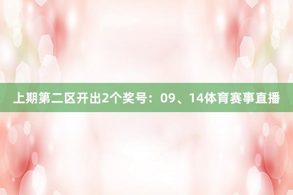 上期第二区开出2个奖号：09、14体育赛事直播