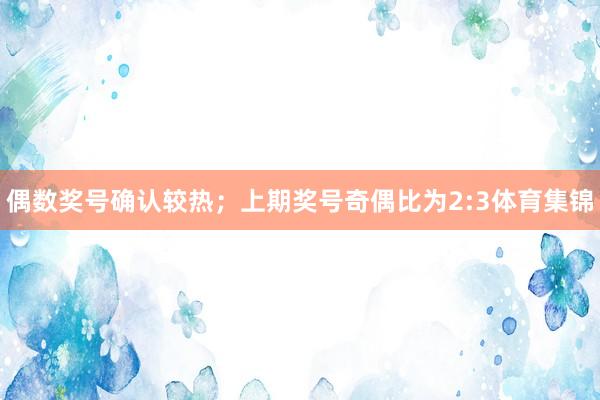 偶数奖号确认较热；上期奖号奇偶比为2:3体育集锦