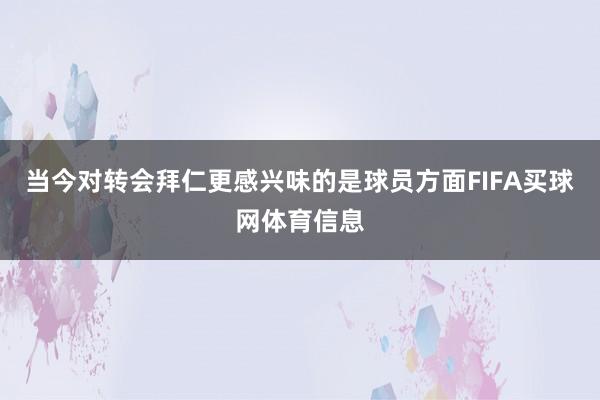 当今对转会拜仁更感兴味的是球员方面FIFA买球网体育信息