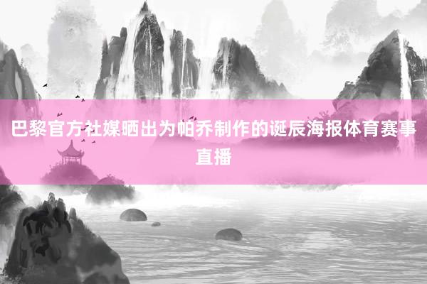 巴黎官方社媒晒出为帕乔制作的诞辰海报体育赛事直播