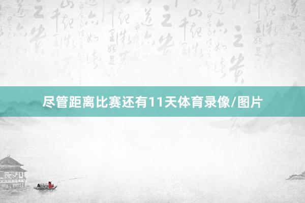 尽管距离比赛还有11天体育录像/图片