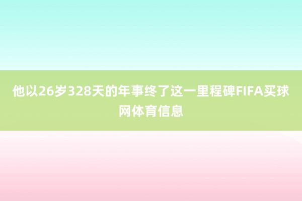 他以26岁328天的年事终了这一里程碑FIFA买球网体育信息