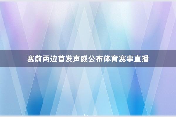 赛前两边首发声威公布体育赛事直播