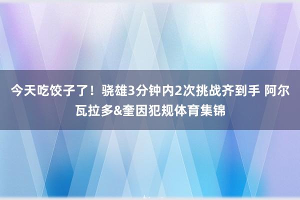 今天吃饺子了！骁雄3分钟内2次挑战齐到手 阿尔瓦拉多&奎因犯规体育集锦