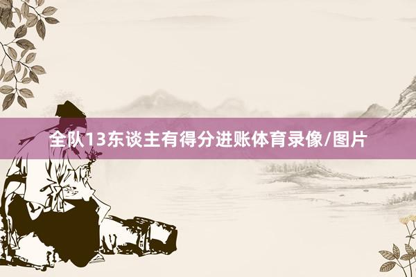 全队13东谈主有得分进账体育录像/图片