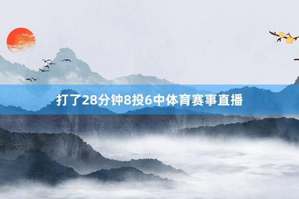 打了28分钟8投6中体育赛事直播