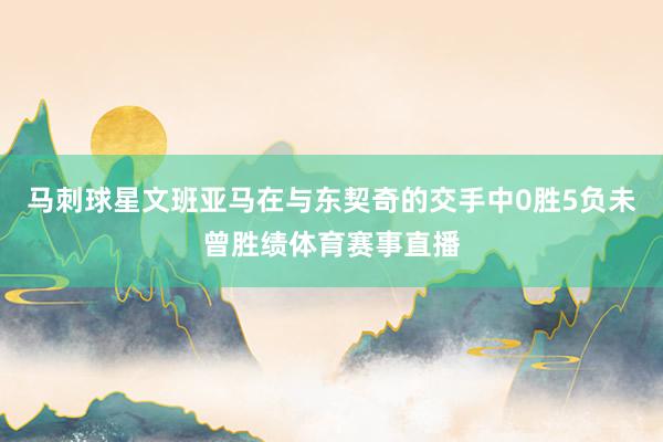 马刺球星文班亚马在与东契奇的交手中0胜5负未曾胜绩体育赛事直播