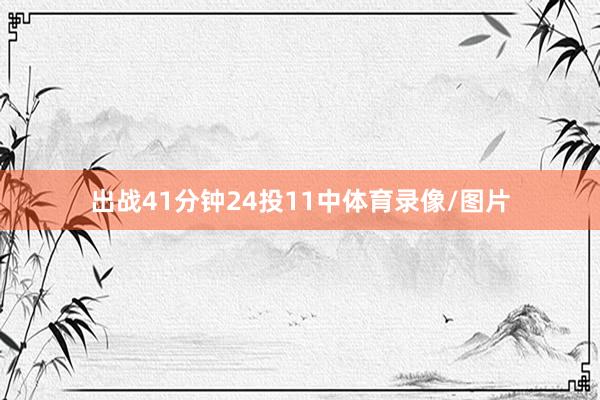 出战41分钟24投11中体育录像/图片
