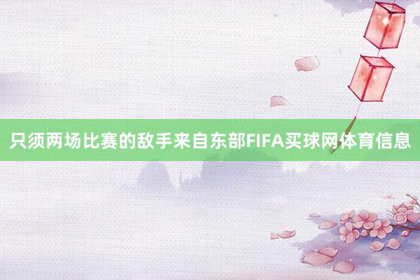 只须两场比赛的敌手来自东部FIFA买球网体育信息