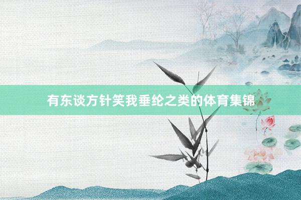 有东谈方针笑我垂纶之类的体育集锦