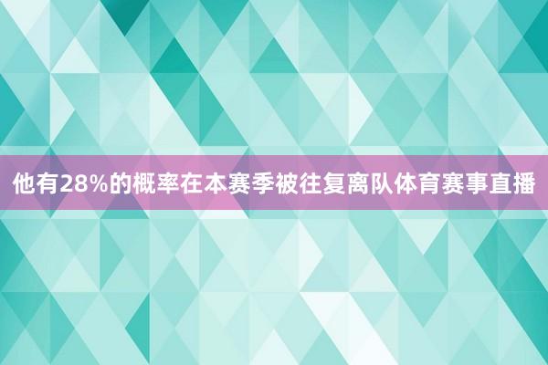他有28%的概率在本赛季被往复离队体育赛事直播
