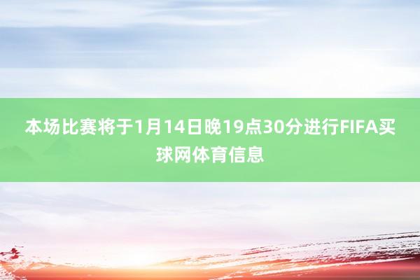 本场比赛将于1月14日晚19点30分进行FIFA买球网体育信息