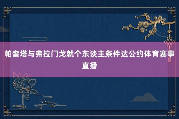 帕奎塔与弗拉门戈就个东谈主条件达公约体育赛事直播