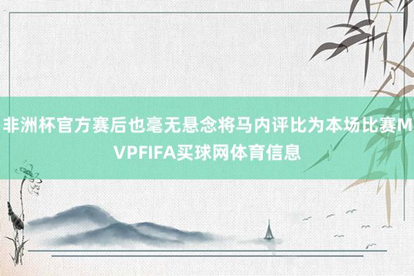 非洲杯官方赛后也毫无悬念将马内评比为本场比赛MVPFIFA买球网体育信息