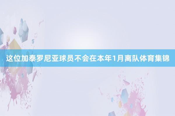 这位加泰罗尼亚球员不会在本年1月离队体育集锦