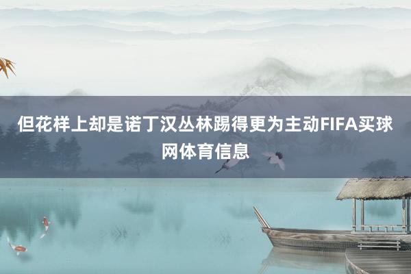 但花样上却是诺丁汉丛林踢得更为主动FIFA买球网体育信息
