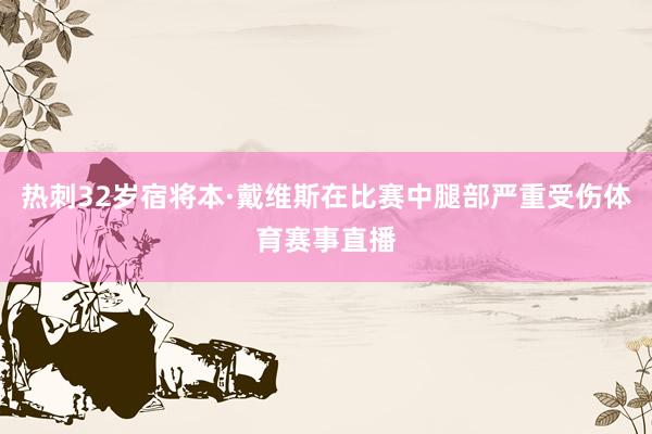 热刺32岁宿将本·戴维斯在比赛中腿部严重受伤体育赛事直播