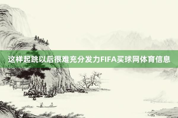 这样起跳以后很难充分发力FIFA买球网体育信息