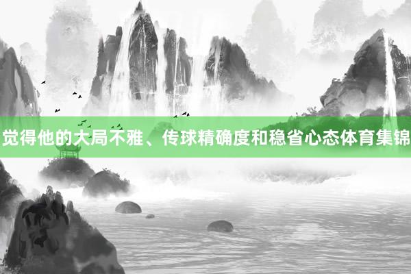 觉得他的大局不雅、传球精确度和稳省心态体育集锦
