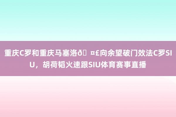 重庆C罗和重庆马塞洛🤣向余望破门效法C罗SIU，胡荷韬火速跟SIU体育赛事直播