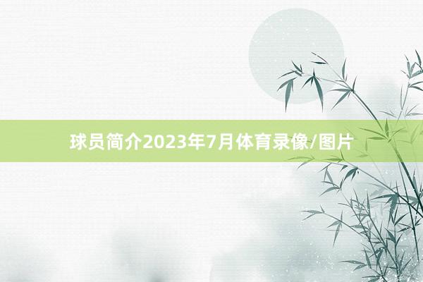 球员简介2023年7月体育录像/图片