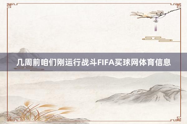 几周前咱们刚运行战斗FIFA买球网体育信息