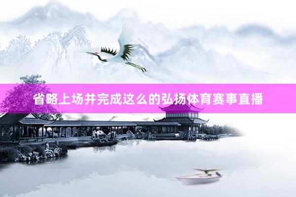 省略上场并完成这么的弘扬体育赛事直播